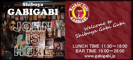 Shibuya GABIGABI JOHN IS HERE Welcome to Shibuya GabiGabi LUNCH TIME 11:30�`18:00 BAR TIME 19:00�`26:00 www.gabigabi.jp